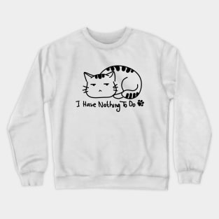 I Have Nothing To Do, Cute Cat. Crewneck Sweatshirt